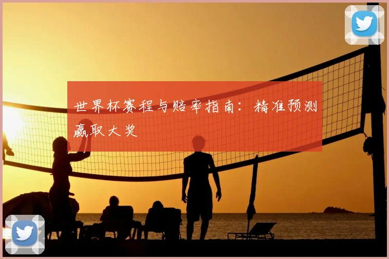 世界杯赛程与赔率指南：精准预测赢取大奖