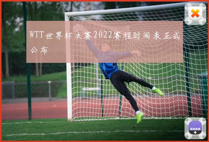 WTT世界杯决赛2022赛程时间表正式公布