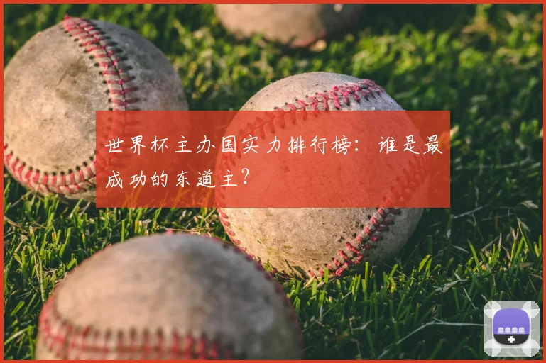 世界杯主办国实力排行榜：谁是最成功的东道主？