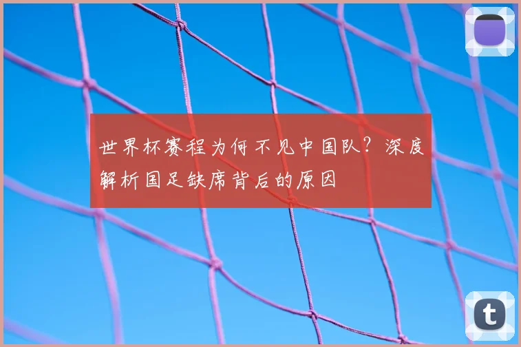 世界杯赛程为何不见中国队？深度解析国足缺席背后的原因