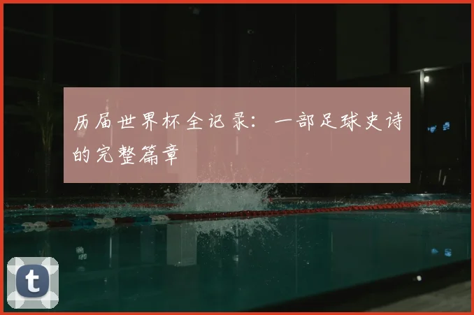 历届世界杯全记录：一部足球史诗的完整篇章