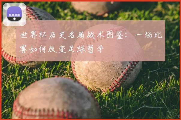 世界杯历史名局战术图鉴：一场比赛如何改变足球哲学