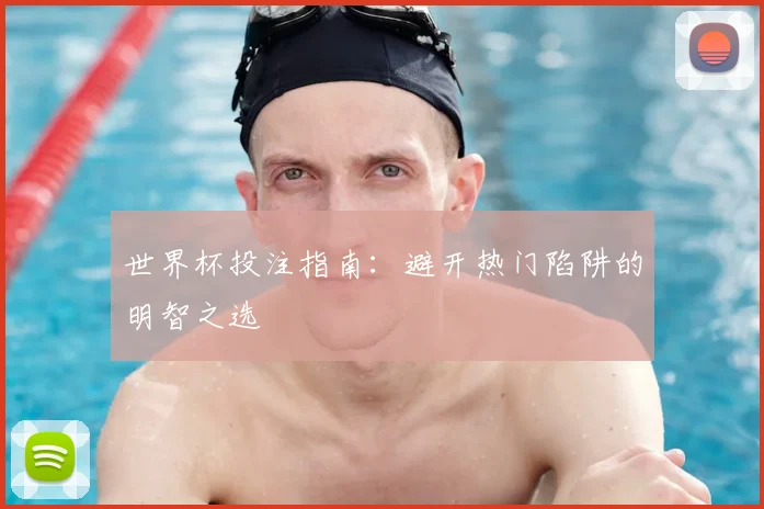 世界杯投注指南：避开热门陷阱的明智之选