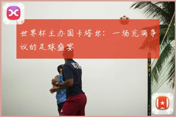 世界杯主办国卡塔尔:一场充满争议的足球盛宴