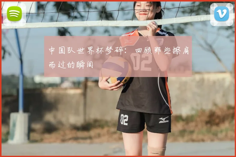中国队世界杯梦碎：回顾那些擦肩而过的瞬间