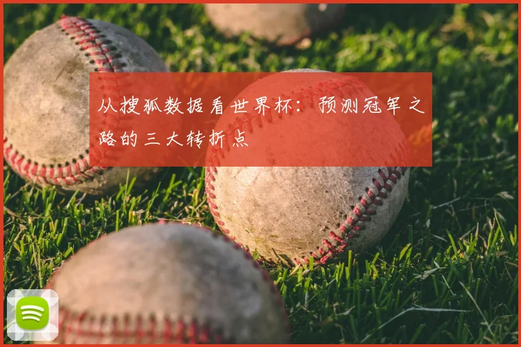 从搜狐数据看世界杯：预测冠军之路的三大转折点