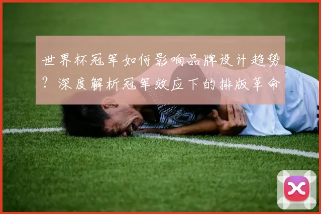 世界杯冠军如何影响品牌设计趋势？深度解析冠军效应下的排版革命