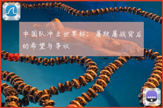中国队冲击世界杯：屡败屡战背后的希望与争议
