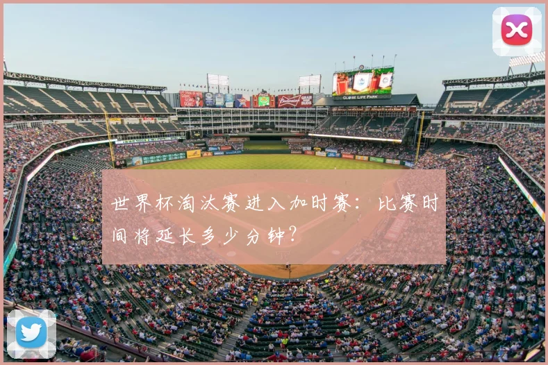 世界杯淘汰赛进入加时赛：比赛时间将延长多少分钟？