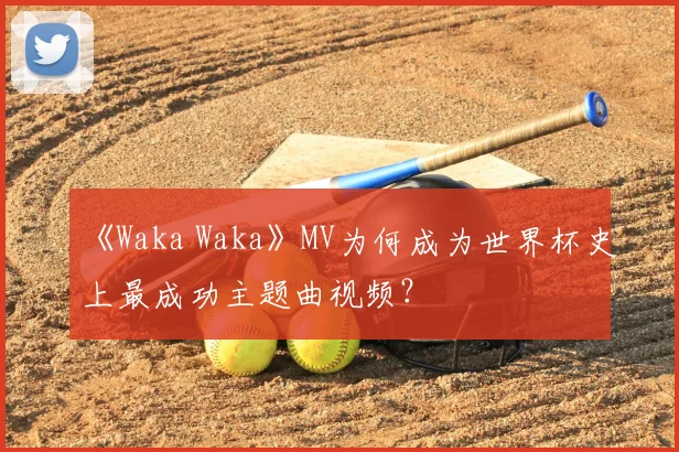 《Waka Waka》MV为何成为世界杯史上最成功主题曲视频?