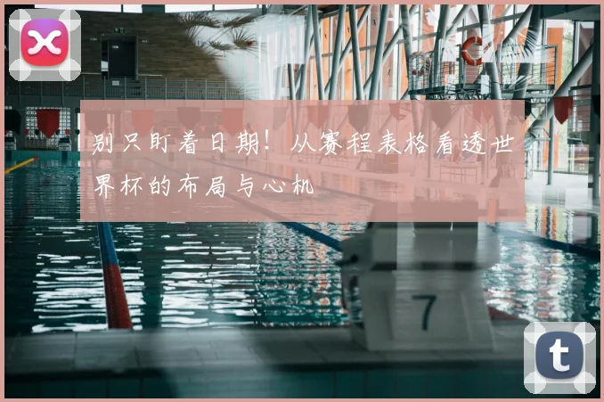 别只盯着日期！从赛程表格看透世界杯的布局与心机