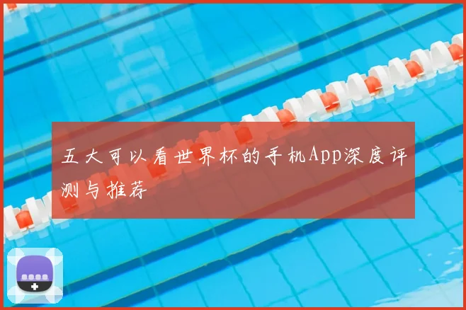 五大可以看世界杯的手机App深度评测与推荐