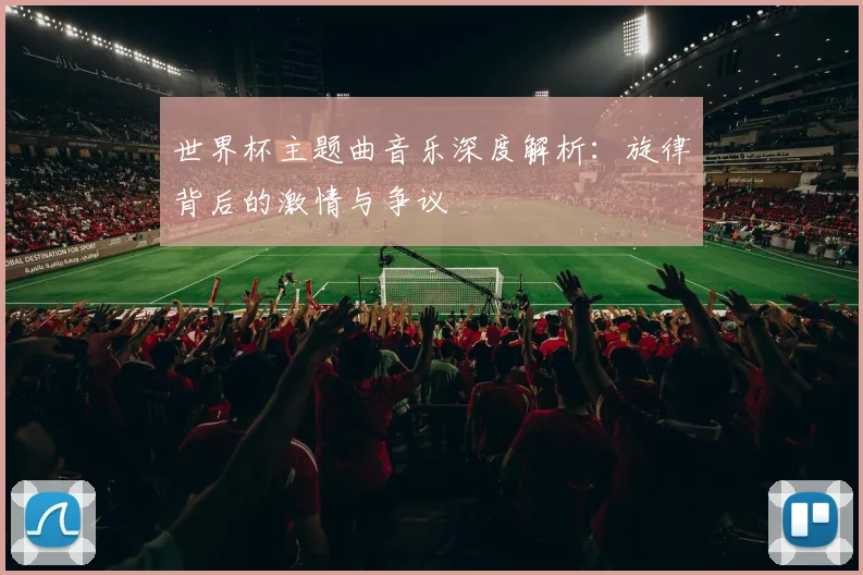 世界杯主题曲音乐深度解析：旋律背后的激情与争议