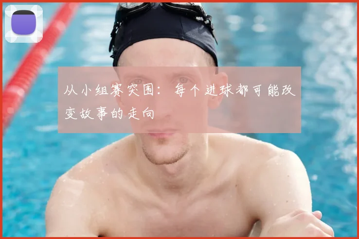 从小组赛突围:每个进球都可能改变故事的走向