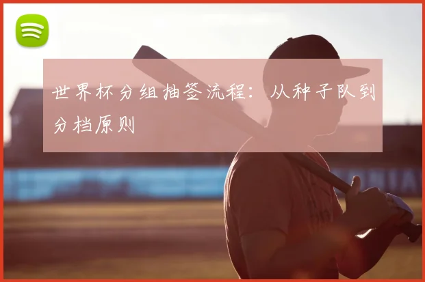 世界杯分组抽签流程:从种子队到分档原则