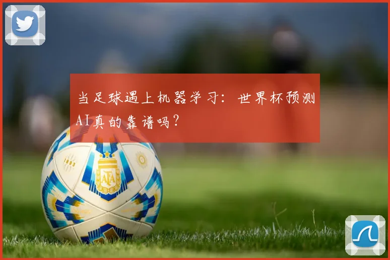 当足球遇上机器学习：世界杯预测AI真的靠谱吗？