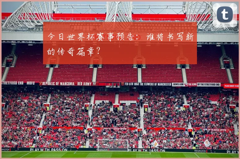 今日世界杯赛事预告：谁将书写新的传奇篇章？