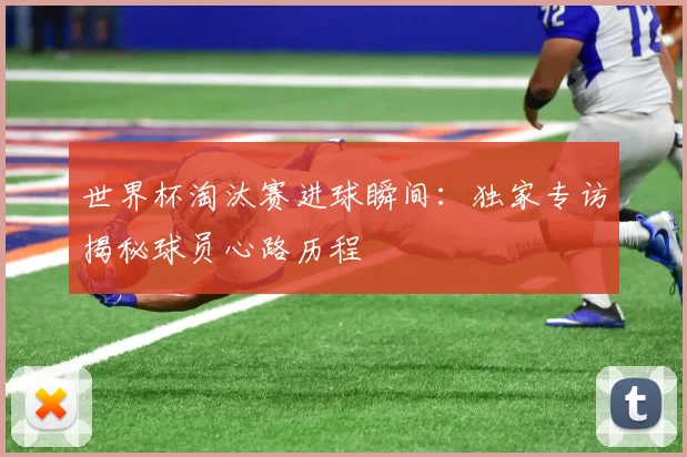 世界杯淘汰赛进球瞬间：独家专访揭秘球员心路历程