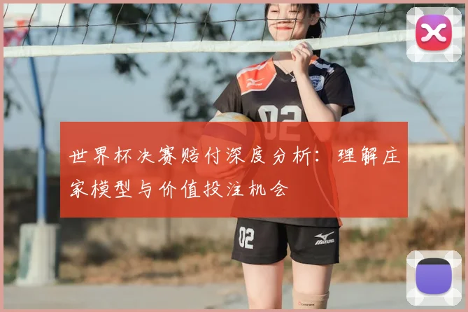 世界杯决赛赔付深度分析:理解庄家模型与价值投注机会