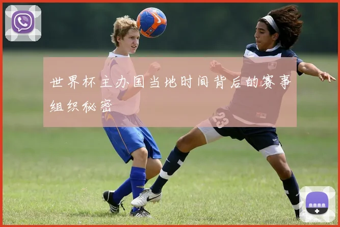 世界杯主办国当地时间背后的赛事组织秘密