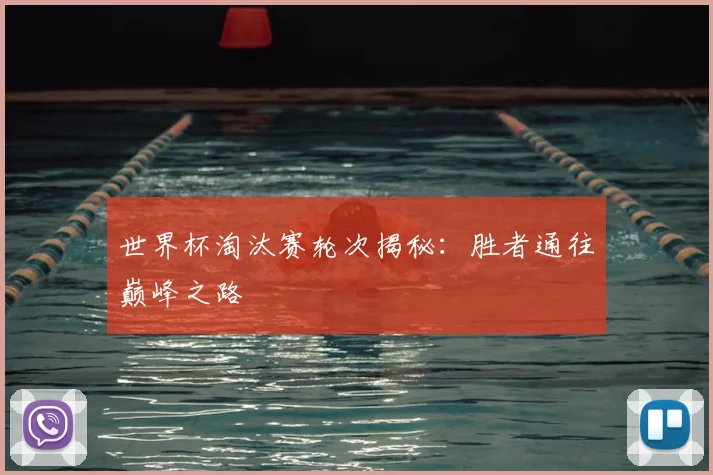 世界杯淘汰赛轮次揭秘：胜者通往巅峰之路