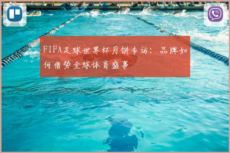 FIFA足球世界杯月饼专访：品牌如何借势全球体育盛事