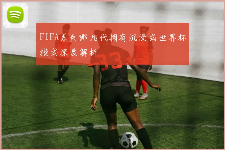 FIFA系列哪几代拥有沉浸式世界杯模式深度解析