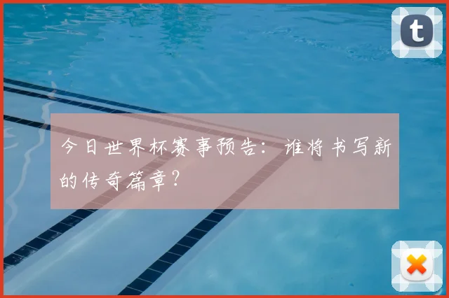 今日世界杯赛事预告：谁将书写新的传奇篇章？