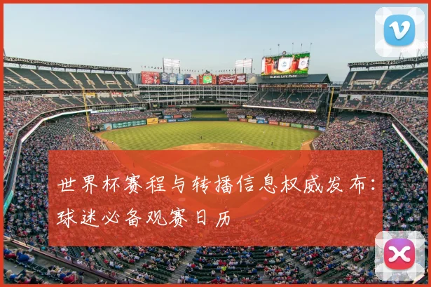 世界杯赛程与转播信息权威发布：球迷必备观赛日历