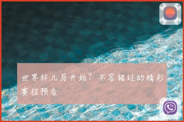 世界杯几月开始？不容错过的精彩赛程预告
