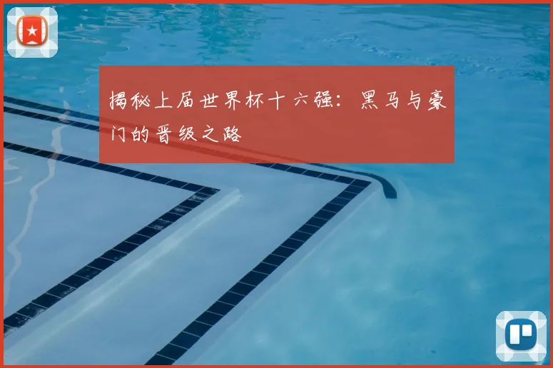 揭秘上届世界杯十六强：黑马与豪门的晋级之路