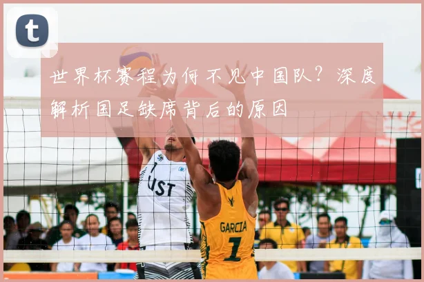 世界杯赛程为何不见中国队？深度解析国足缺席背后的原因