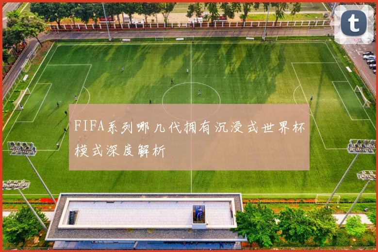 FIFA系列哪几代拥有沉浸式世界杯模式深度解析